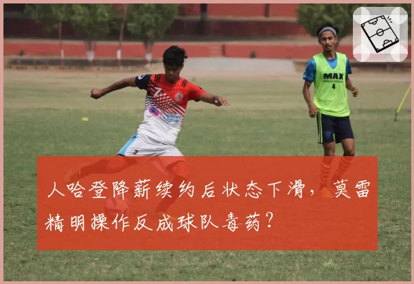 人哈登降薪续约后状态下滑，莫雷精明操作反成球队毒药？