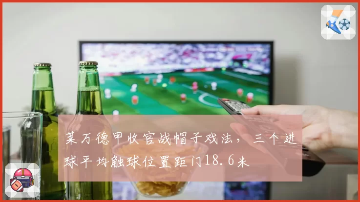 莱万德甲收官战帽子戏法，三个进球平均触球位置距门18.6米
