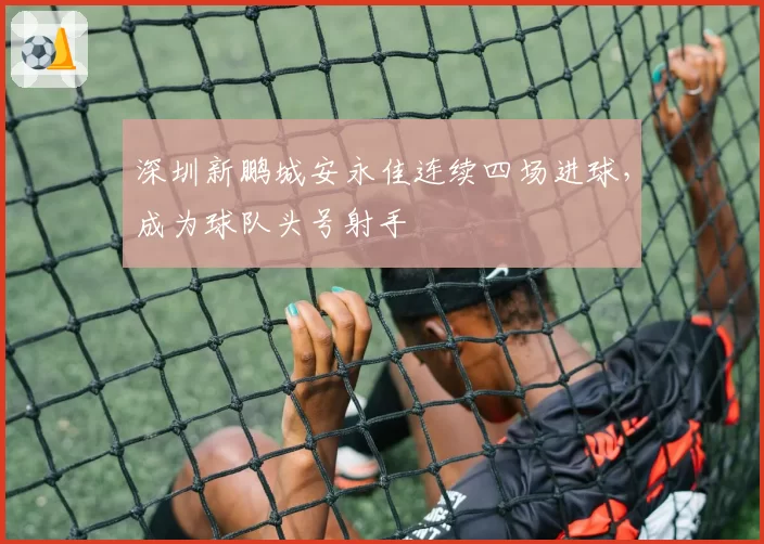 深圳新鹏城安永佳连续四场进球，成为球队头号射手