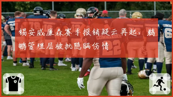 锡安威廉森赛季报销疑云再起，鹈鹕管理层被批隐瞒伤情