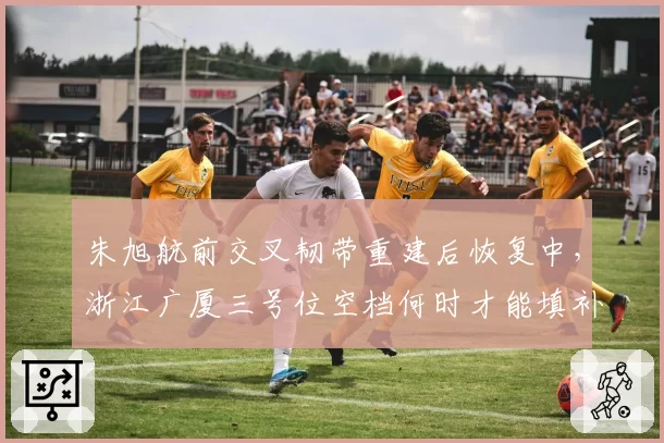 朱旭航前交叉韧带重建后恢复中，浙江广厦三号位空档何时才能填补？