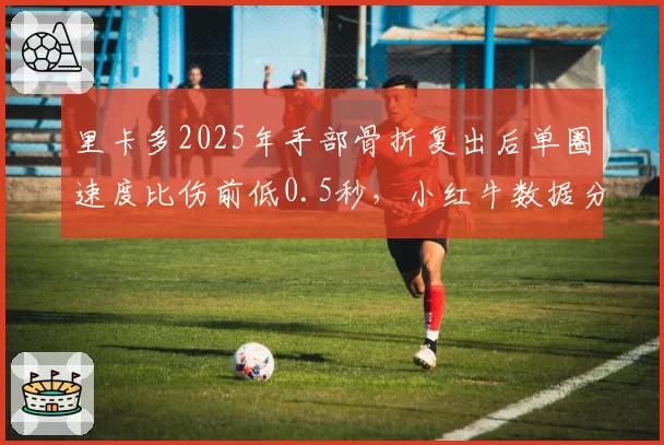 里卡多2025年手部骨折复出后单圈速度比伤前低0.5秒，小红牛数据分析存疑