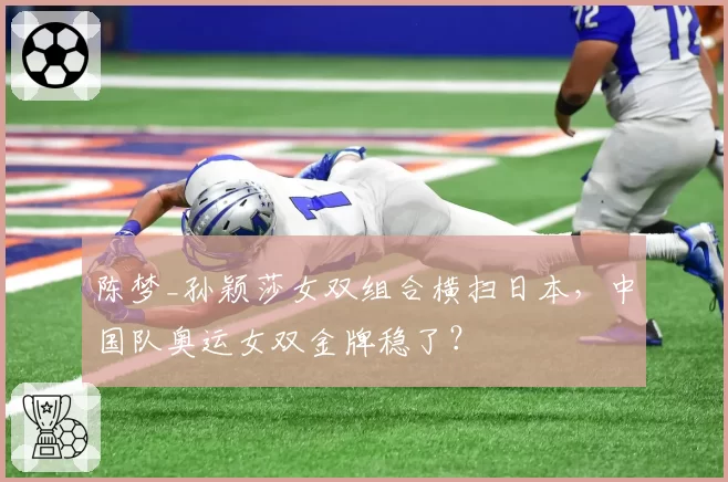 陈梦_孙颖莎女双组合横扫日本，中国队奥运女双金牌稳了？