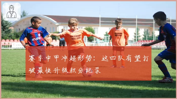 赛季中甲冲超形势：这四队有望打破最快升级积分纪录