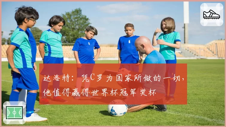 达洛特：凭C罗为国家所做的一切，他值得赢得世界杯冠军奖杯