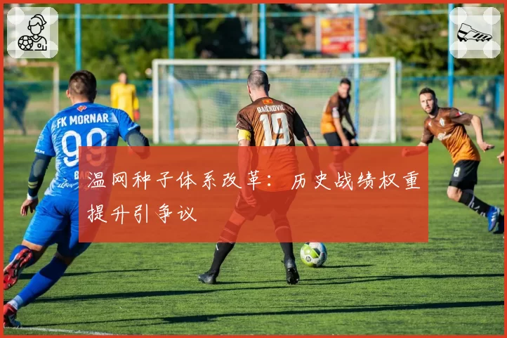 温网种子体系改革：历史战绩权重提升引争议