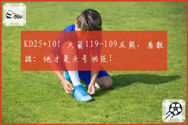 KD25+10！火箭119-109灰熊，看数据：他才是头号功臣！