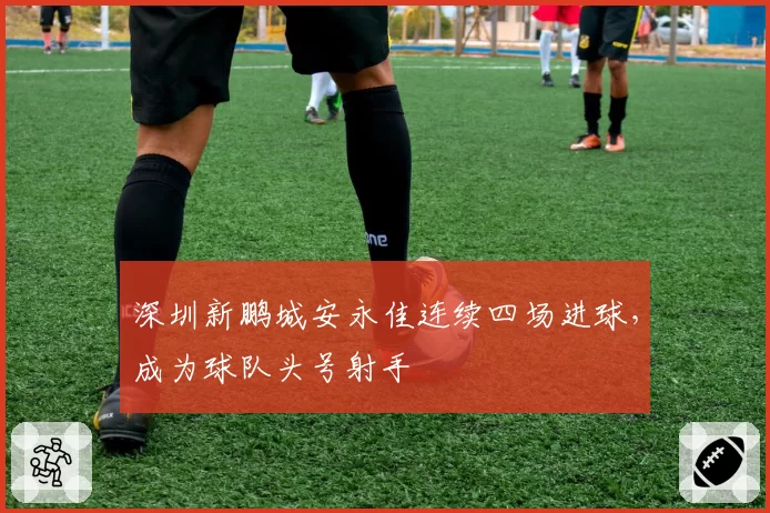 深圳新鹏城安永佳连续四场进球，成为球队头号射手