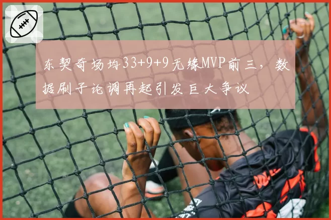 东契奇场均33+9+9无缘MVP前三,数据刷子论调再起引发巨大争议