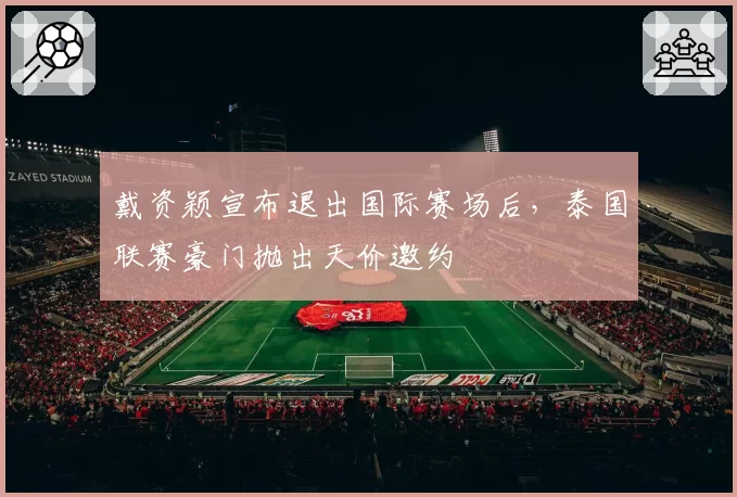 戴资颖宣布退出国际赛场后,泰国联赛豪门抛出天价邀约