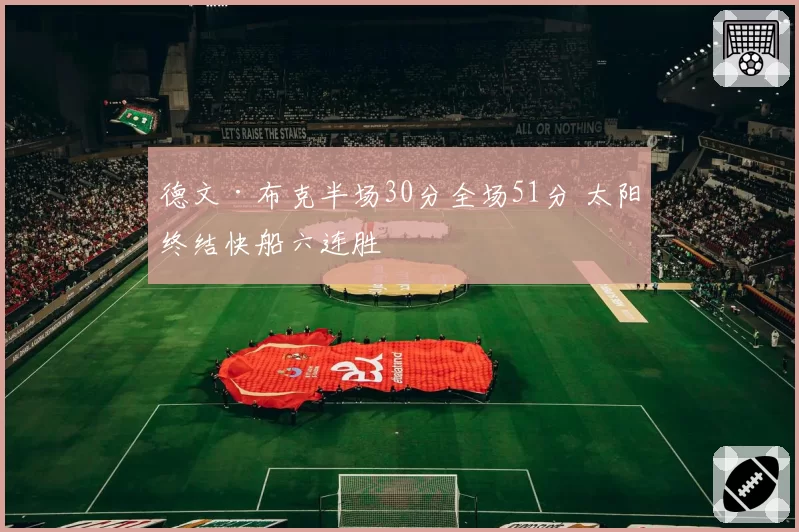 德文·布克半场30分全场51分 太阳终结快船六连胜