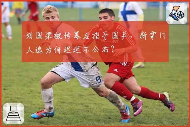 刘国梁被传幕后指导国乒，新掌门人选为何迟迟不公布？