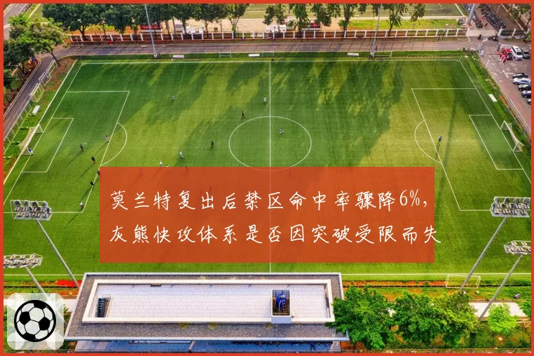 莫兰特复出后禁区命中率骤降6%，灰熊快攻体系是否因突破受限而失灵？