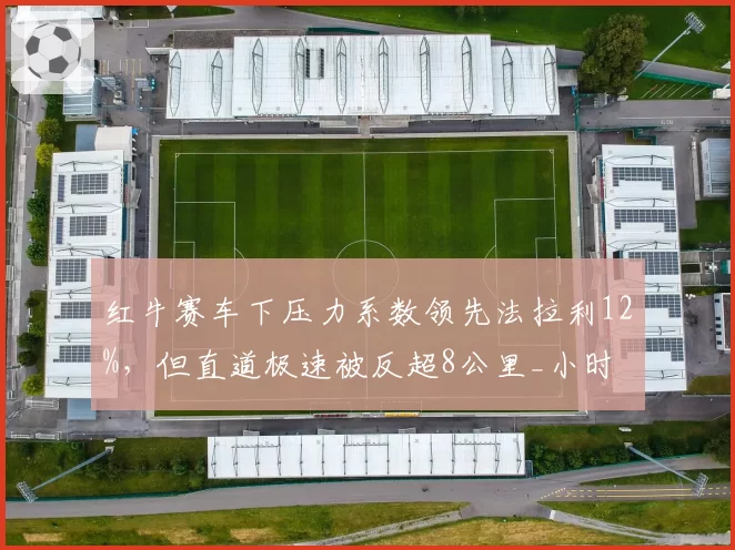 红牛赛车下压力系数领先法拉利12%，但直道极速被反超8公里_小时